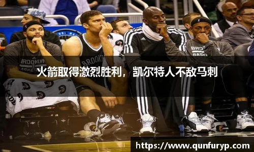 火箭取得激烈胜利，凯尔特人不敌马刺