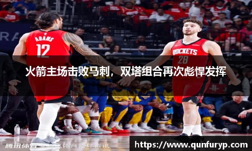 火箭主场击败马刺，双塔组合再次彪悍发挥